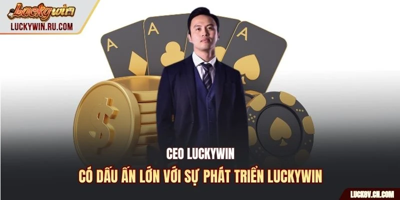 Ceo Luckywin có dấu ấn lớn với sự phát triển Luckywin