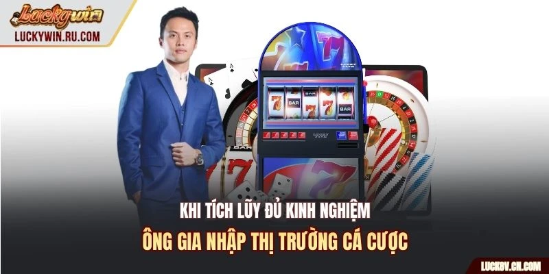 Khi tích lũy đủ kinh nghiệm ông gia nhập thị trường cá cược